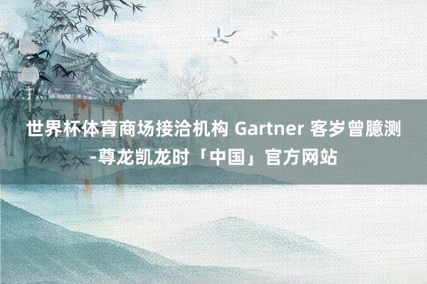 世界杯体育商场接洽机构 Gartner 客岁曾臆测-尊龙凯龙时「中国」官方网站