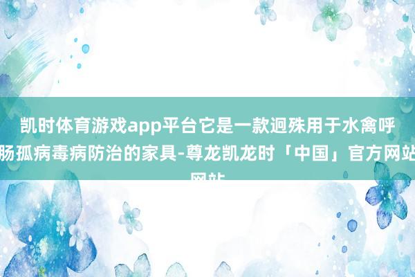 凯时体育游戏app平台它是一款迥殊用于水禽呼肠孤病毒病防治的家具-尊龙凯龙时「中国」官方网站