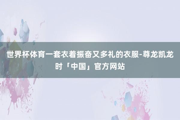 世界杯体育一套衣着振奋又多礼的衣服-尊龙凯龙时「中国」官方网站