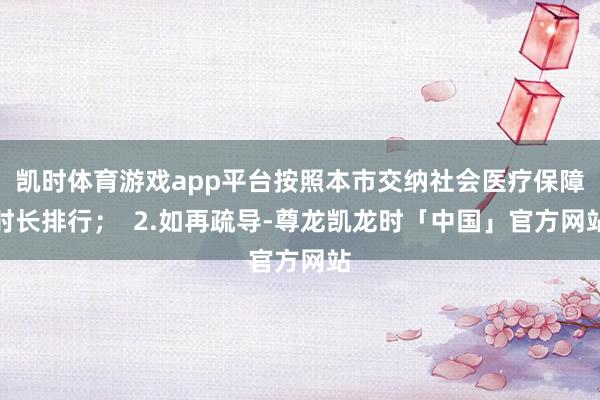 凯时体育游戏app平台按照本市交纳社会医疗保障时长排行；  2.如再疏导-尊龙凯龙时「中国」官方网站