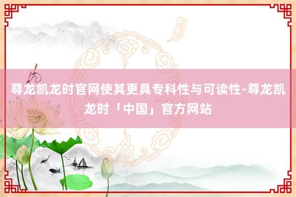 尊龙凯龙时官网使其更具专科性与可读性-尊龙凯龙时「中国」官方网站