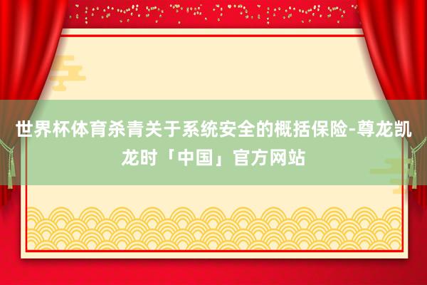 世界杯体育杀青关于系统安全的概括保险-尊龙凯龙时「中国」官方网站