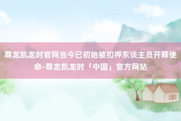 尊龙凯龙时官网当今已初始被扣押东谈主员开释使命-尊龙凯龙时「中国」官方网站