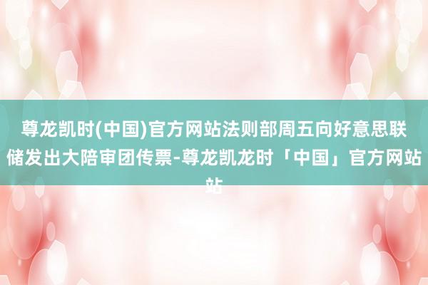 尊龙凯时(中国)官方网站法则部周五向好意思联储发出大陪审团传票-尊龙凯龙时「中国」官方网站